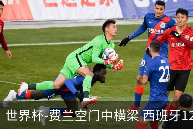 世界杯-费兰空门中横梁 西班牙12射4正半场暂0-0佛得角