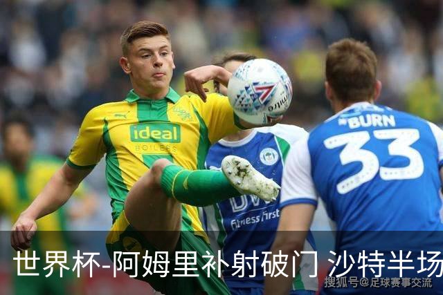 世界杯-阿姆里补射破门 沙特半场暂1-0领先乌拉圭