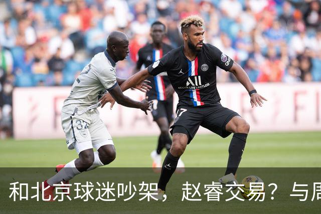 和北京球迷吵架，赵睿交易？与周琦互动，谁留意他表态，去向被曝光