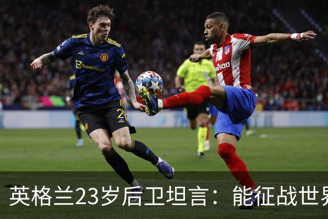 英格兰23岁后卫坦言：能征战世界杯，与离开利物浦有直接关系